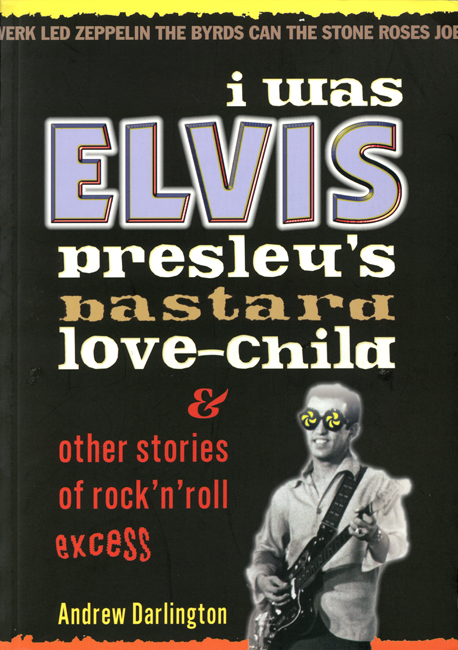 2001<b><I>  I Was Elvis Presley's Bastard Love-Child & Other Stories Of Rock'n'Roll Excess</I></b>